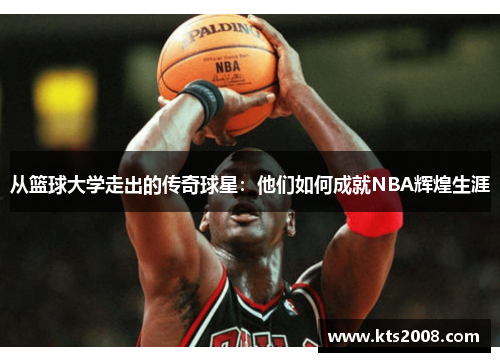 从篮球大学走出的传奇球星：他们如何成就NBA辉煌生涯